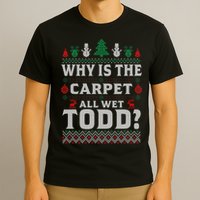Ugly Why Is The Carpet Funny All Wet Todd Funny Christmas T-Shirt