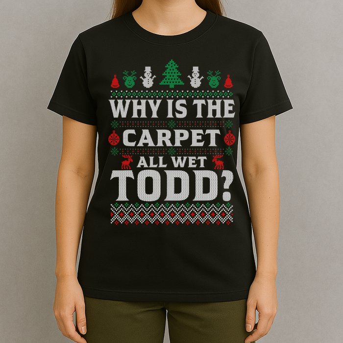 Ugly Why Is The Carpet Funny All Wet Todd Funny Christmas T-Shirt