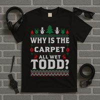 Ugly Why Is The Carpet Funny All Wet Todd Funny Christmas T-Shirt