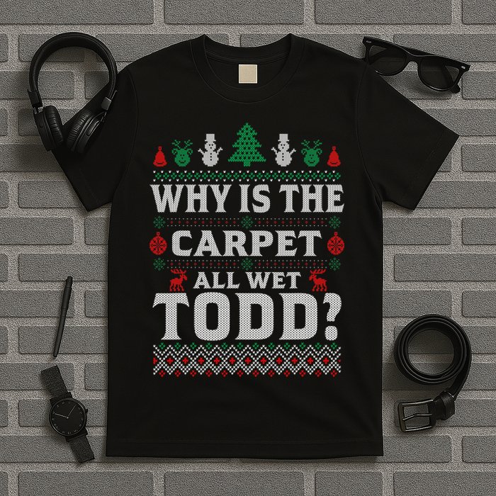 Ugly Why Is The Carpet Funny All Wet Todd Funny Christmas T-Shirt