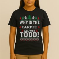 Ugly Why Is The Carpet Funny All Wet Todd Funny Christmas T-Shirt