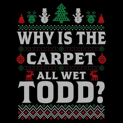 Ugly Why Is The Carpet Funny All Wet Todd Funny Christmas T-Shirt