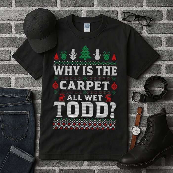 Ugly Why Is The Carpet Funny All Wet Todd Funny Christmas Tall T-Shirt