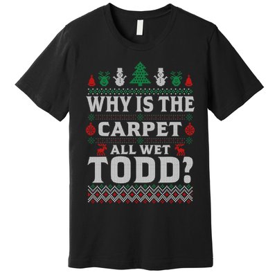 Ugly Why Is The Carpet Funny All Wet Todd Funny Christmas Premium T-Shirt