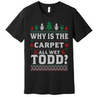 Ugly Why Is The Carpet Funny All Wet Todd Funny Christmas Premium T-Shirt