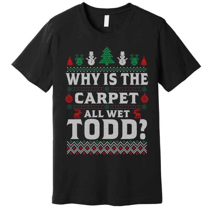 Ugly Why Is The Carpet Funny All Wet Todd Funny Christmas Premium T-Shirt