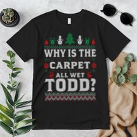 Ugly Why Is The Carpet Funny All Wet Todd Funny Christmas Premium T-Shirt