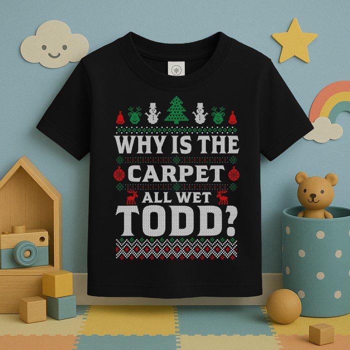Ugly Why Is The Carpet Funny All Wet Todd Funny Christmas Toddler T-Shirt