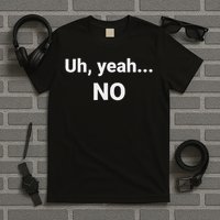 Uh, Yeah... No T-Shirt