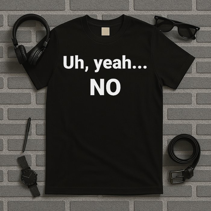 Uh, Yeah... No T-Shirt