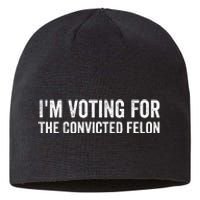 Voting 2024 Im Voting For The Convicted Felon Sustainable Beanie