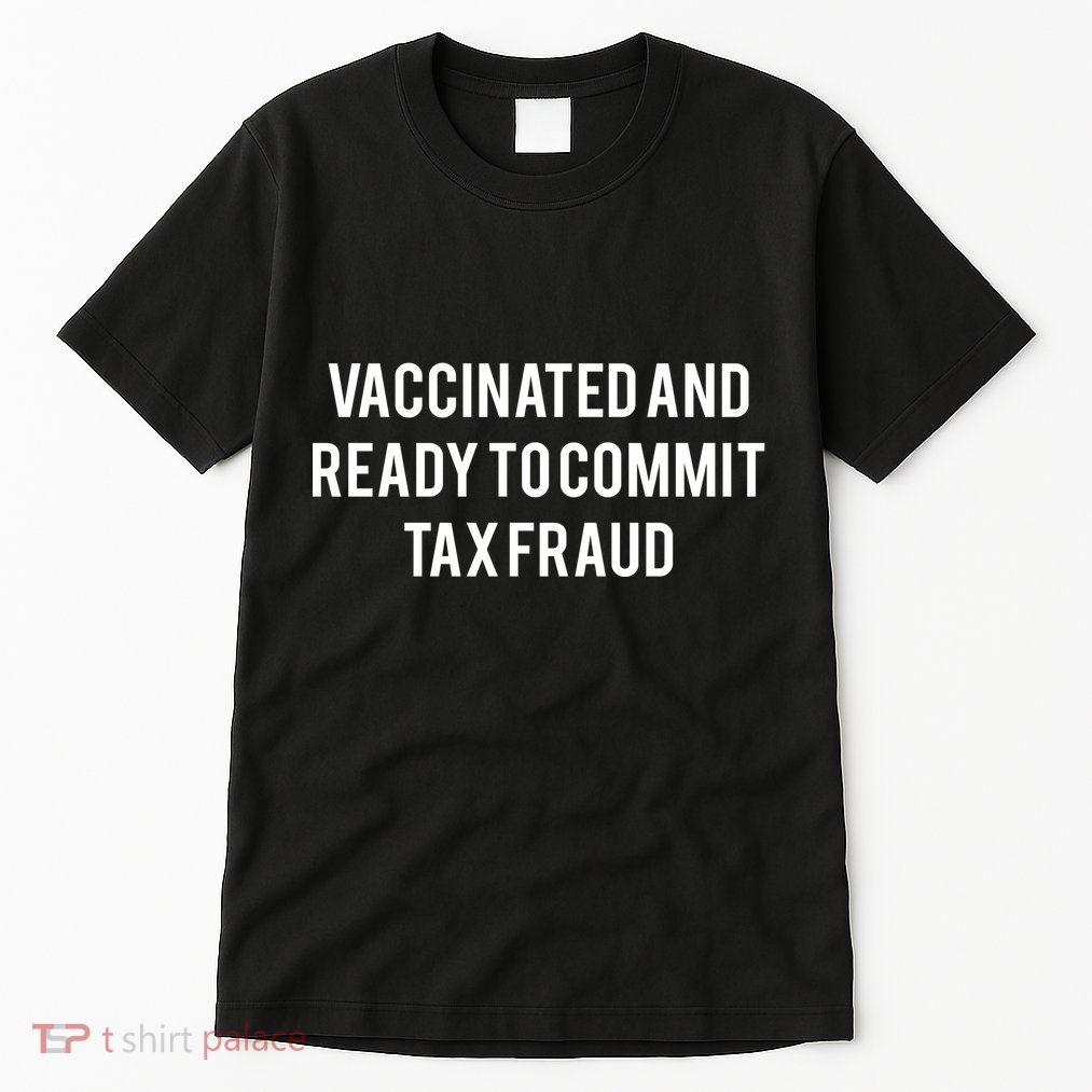 Vaccinated And Ready To Commit Tax Fraud Tall T-Shirt