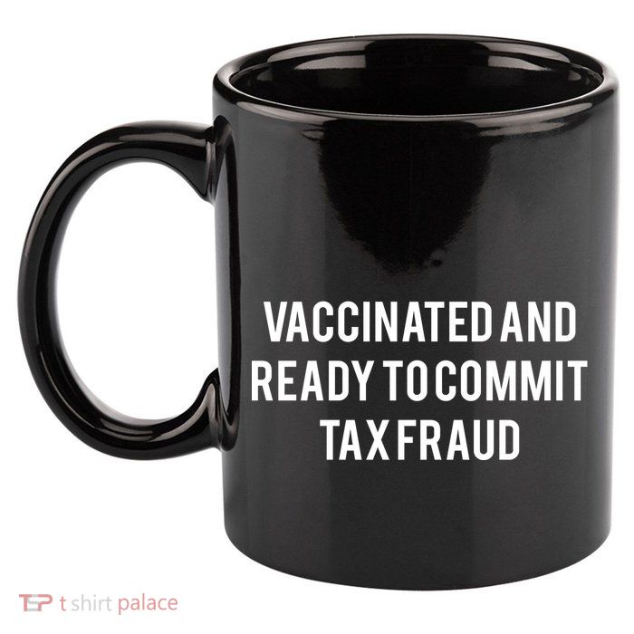 Vaccinated And Ready To Commit Tax Fraud 11oz C Handle Ceramic Mug