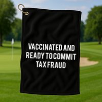 Vaccinated And Ready To Commit Tax Fraud Golf Towel
