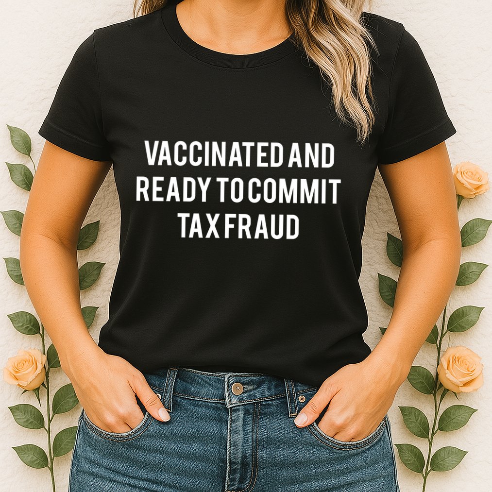 Vaccinated And Ready To Commit Tax Fraud Womens T-Shirt