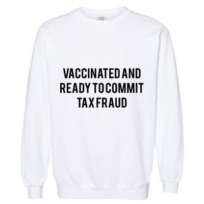 Vaccinated And Ready To Commit Tax Fraud Garment-Dyed Sweatshirt