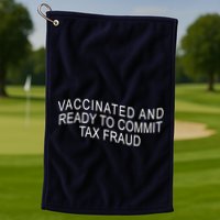Vaccinated And Ready to Commit Tax Fraud Funny Golf Towel