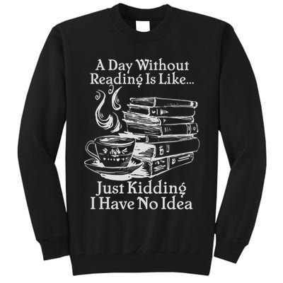 Vintage A Day Without Reading Is Like Just Kidding I Have No Idea Tall Sweatshirt
