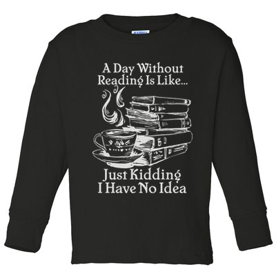 Vintage A Day Without Reading Is Like Just Kidding I Have No Idea Toddler Long Sleeve Shirt