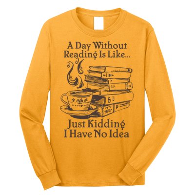 Vintage A Day Without Reading Is Like Just Kidding I Have No Idea Long Sleeve Shirt