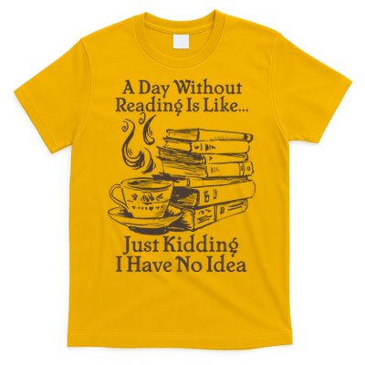 Vintage A Day Without Reading Is Like Just Kidding I Have No Idea T-Shirt
