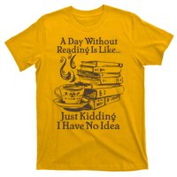 Vintage A Day Without Reading Is Like Just Kidding I Have No Idea T-Shirt