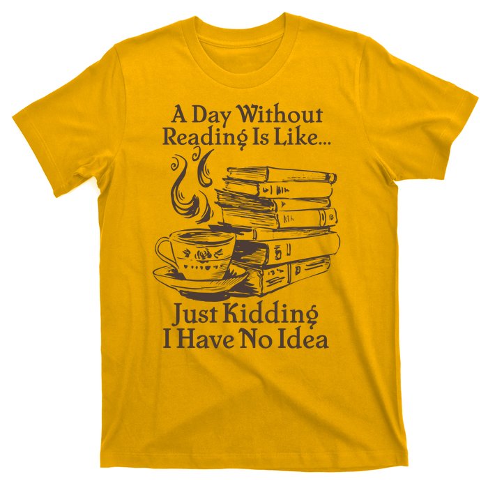 Vintage A Day Without Reading Is Like Just Kidding I Have No Idea T-Shirt