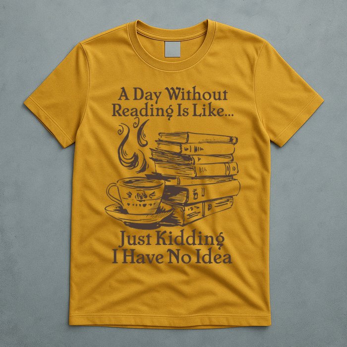 Vintage A Day Without Reading Is Like Just Kidding I Have No Idea T-Shirt