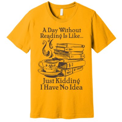 Vintage A Day Without Reading Is Like Just Kidding I Have No Idea Premium T-Shirt