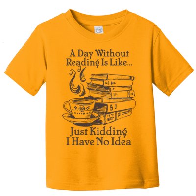Vintage A Day Without Reading Is Like Just Kidding I Have No Idea Toddler T-Shirt