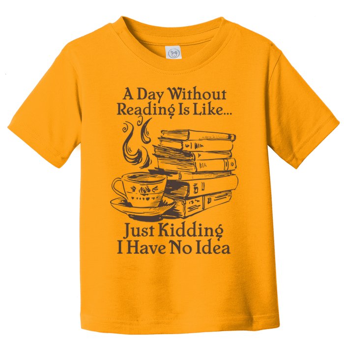 Vintage A Day Without Reading Is Like Just Kidding I Have No Idea Toddler T-Shirt