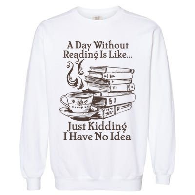 Vintage A Day Without Reading Is Like Just Kidding I Have No Idea Garment-Dyed Sweatshirt