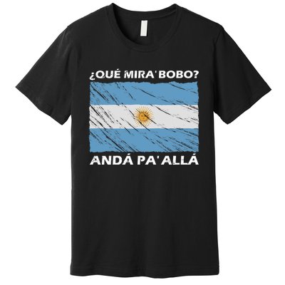 Vintage Argentina Flag Qué Miras Bobo Qué Mira Bobo Premium T-Shirt