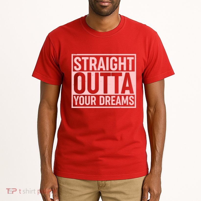 Valentine's Day Straight Outta Your Dreams meme Tall T-Shirt