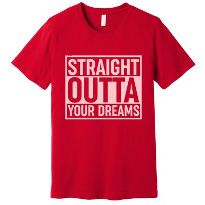 Valentine's Day Straight Outta Your Dreams meme Premium T-Shirt