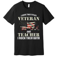 Veteran And Teacher And I Rock Them Both Funny Fathers Day Premium T-Shirt