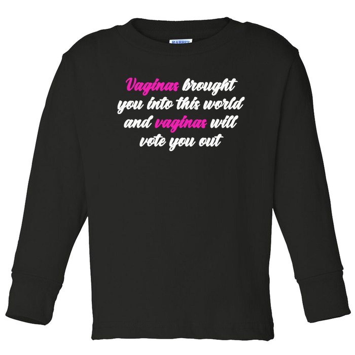 Vaginas Brought You Into This World And Vaginas Will Vote You Out Toddler Long Sleeve Shirt