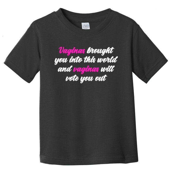 Vaginas Brought You Into This World And Vaginas Will Vote You Out Toddler T-Shirt