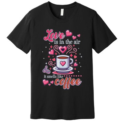 Valentines Day Love Is In The Air And It Smells Like Coffee Premium T-Shirt