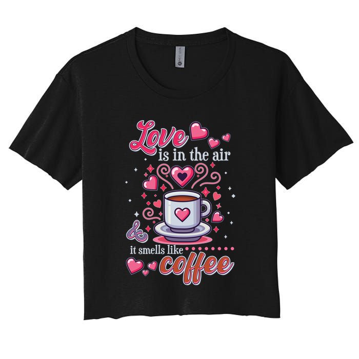Valentines Day Love Is In The Air And It Smells Like Coffee Women's Crop Top Tee