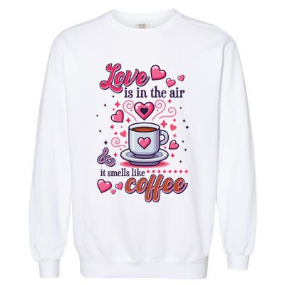 Valentines Day Love Is In The Air And It Smells Like Coffee Garment-Dyed Sweatshirt