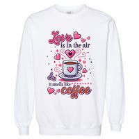 Valentines Day Love Is In The Air And It Smells Like Coffee Garment-Dyed Sweatshirt