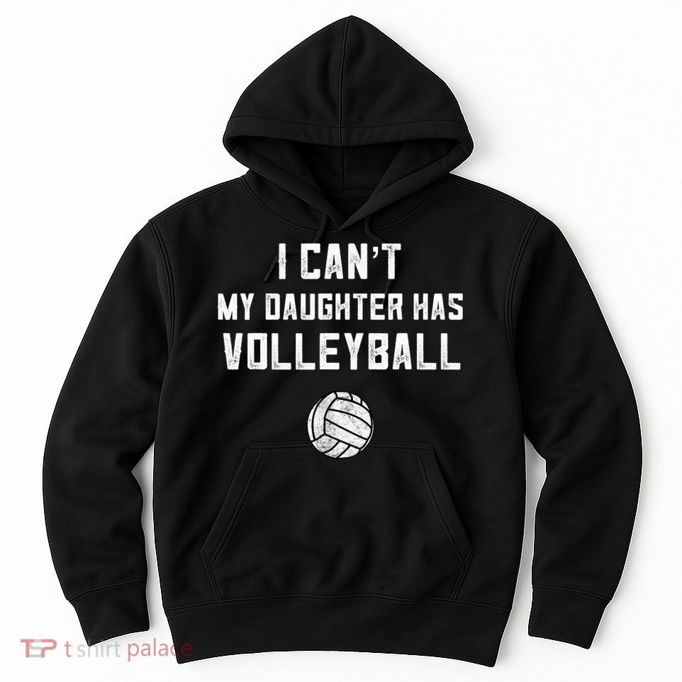 Volleyball Dad Men I Can't My Daughter Has Volleyball Mom TShirt Hoodie