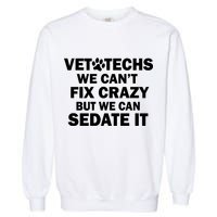 Vet Techs We Can't Fix Crazy But Can Sedate It Garment-Dyed Sweatshirt