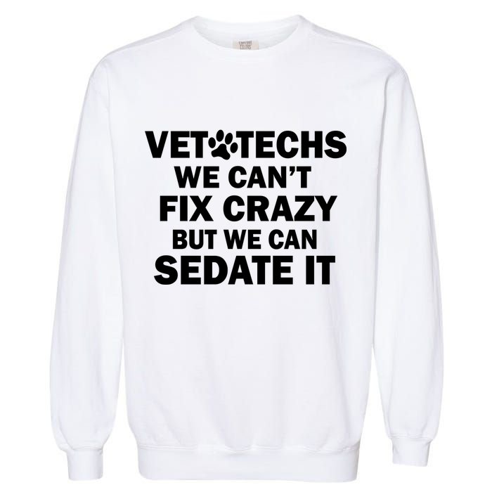 Vet Techs We Can't Fix Crazy But Can Sedate It Garment-Dyed Sweatshirt