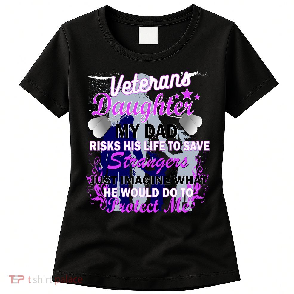 Veteran's Daughter My Dad Risks His Life Protect Me Women's T-Shirt