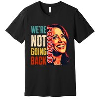 Vote For 2024 President Kamala Harris Were Not Going Back Premium T-Shirt