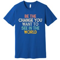 Vintage Funny Be The Change You Want To See In The World Gift Premium T-Shirt