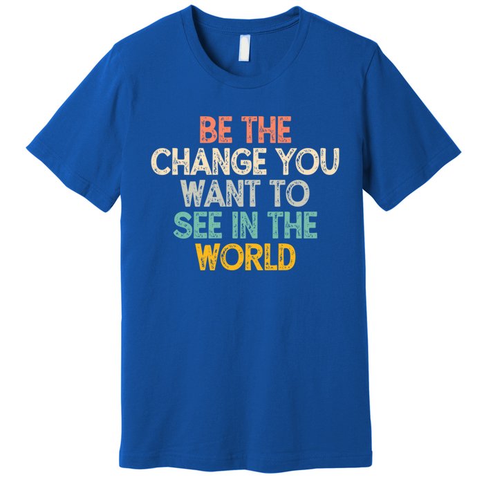 Vintage Funny Be The Change You Want To See In The World Gift Premium T-Shirt