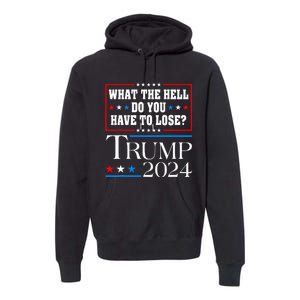 Vote For Donald Trump What The Hell Do You Have To Lose Premium Hoodie